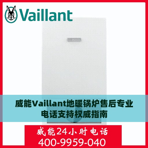 威能Vaillant地暖锅炉售后专业电话支持权威指南