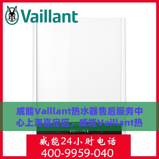 威能Vaillant热水器售后服务中心上海嘉定区，威能Vaillant热水器上海嘉定区售后服务中心，专业维修与贴心服务