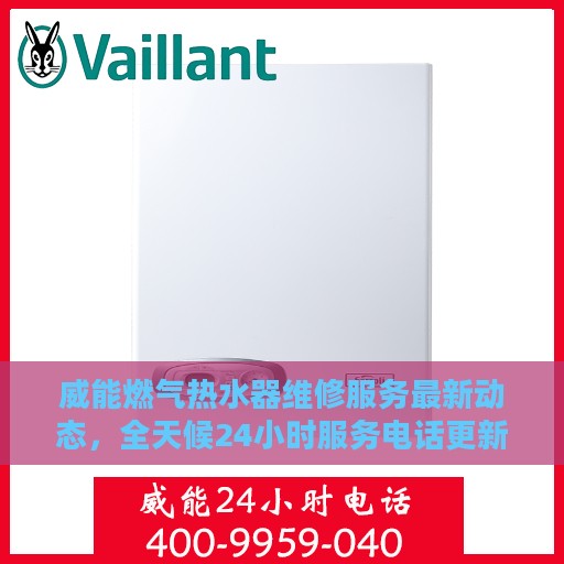 威能燃气热水器维修服务最新动态，全天候24小时服务电话更新发布