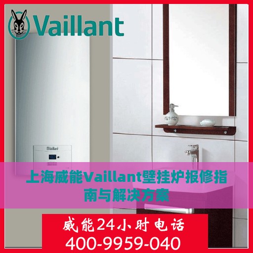 上海威能Vaillant壁挂炉报修指南与解决方案
