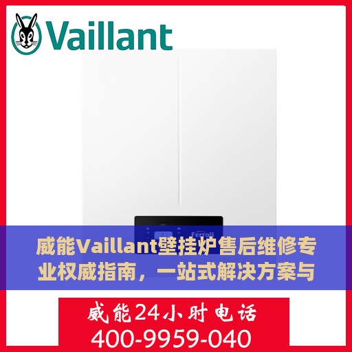 威能Vaillant壁挂炉售后维修专业权威指南，一站式解决方案与贴心服务体验
