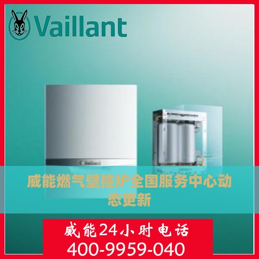 威能燃气壁挂炉全国服务中心动态更新