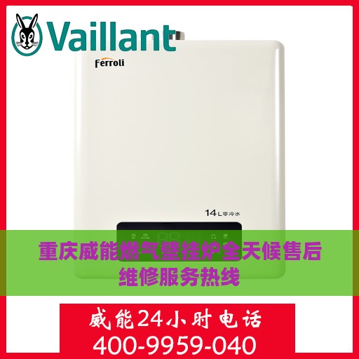 重庆威能燃气壁挂炉全天候售后维修服务热线