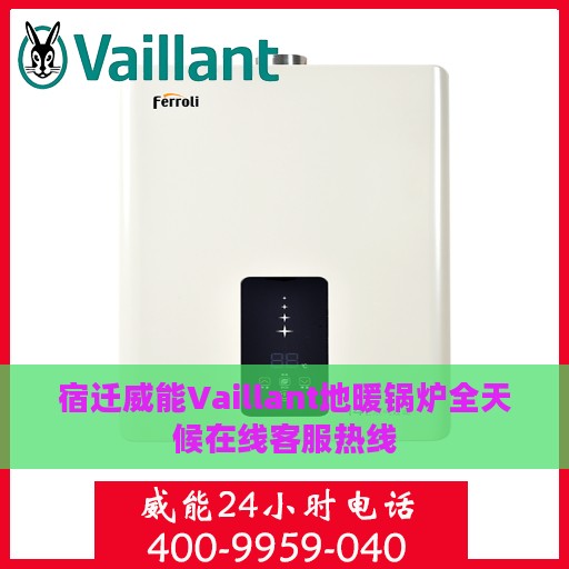 宿迁威能Vaillant地暖锅炉全天候在线客服热线