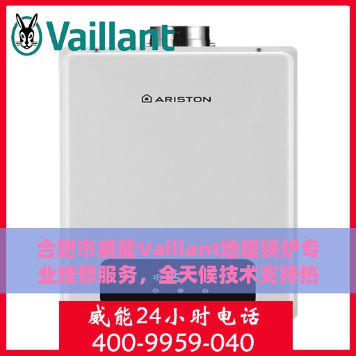 合肥市威能Vaillant地暖锅炉专业维修服务，全天候技术支持热线