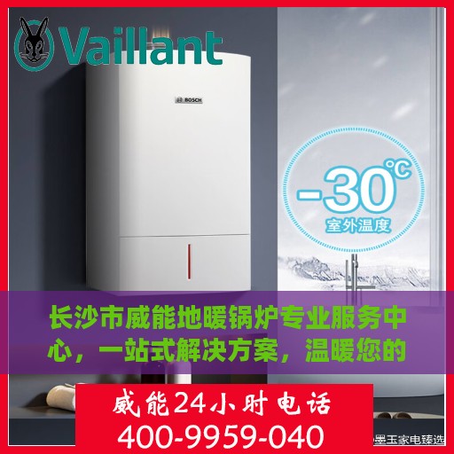 长沙市威能地暖锅炉专业服务中心，一站式解决方案，温暖您的生活