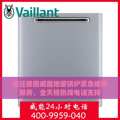宿迁德国威能地暖锅炉紧急维修服务，全天候热线电话支持