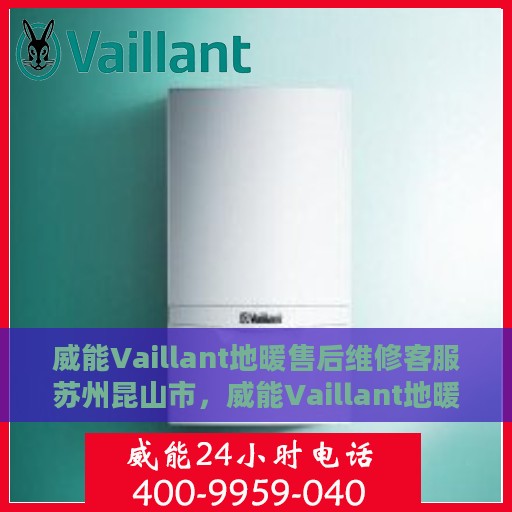 威能Vaillant地暖售后维修客服苏州昆山市，威能Vaillant地暖苏州昆山市售后维修客服专业服务