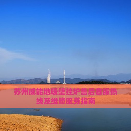 苏州威能地暖壁挂炉售后客服热线及维修服务指南