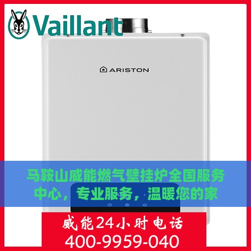 马鞍山威能燃气壁挂炉全国服务中心，专业服务，温暖您的家