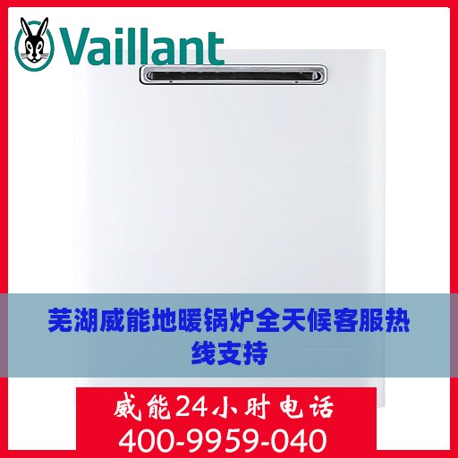 芜湖威能地暖锅炉全天候客服热线支持