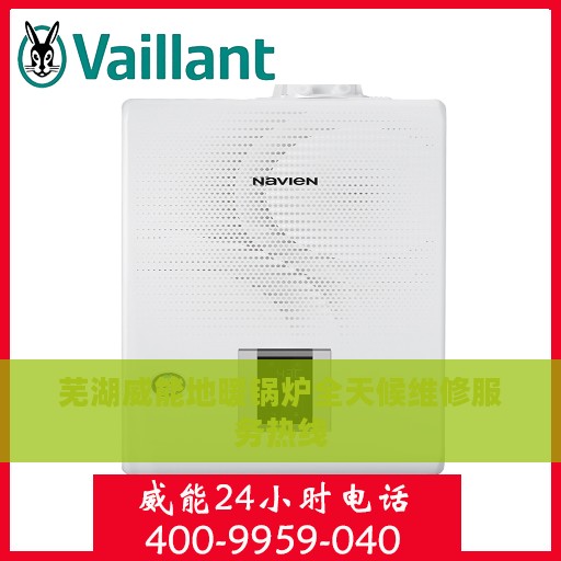 芜湖威能地暖锅炉全天候维修服务热线