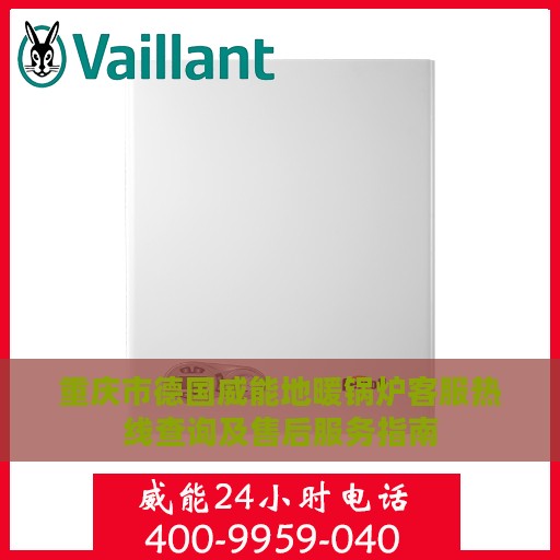 重庆市德国威能地暖锅炉客服热线查询及售后服务指南