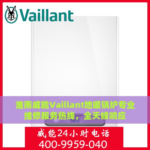 淮南威能Vaillant地暖锅炉专业维修服务热线，全天候响应