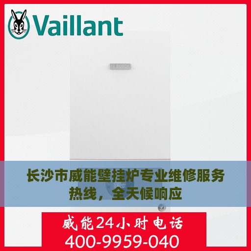 长沙市威能壁挂炉专业维修服务热线，全天候响应
