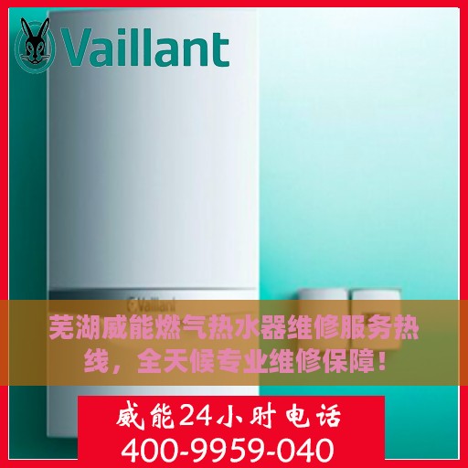 芜湖威能燃气热水器维修服务热线，全天候专业维修保障！