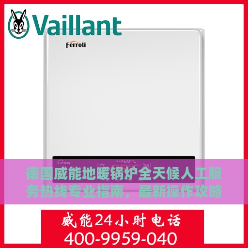 德国威能地暖锅炉全天候人工服务热线专业指南，最新操作攻略与帮助