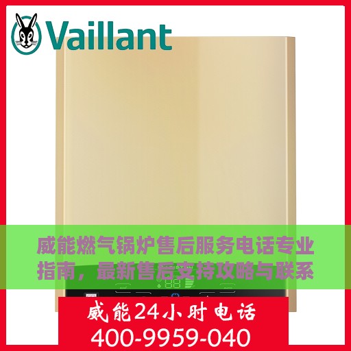 威能燃气锅炉售后服务电话专业指南，最新售后支持攻略与联系方式揭秘