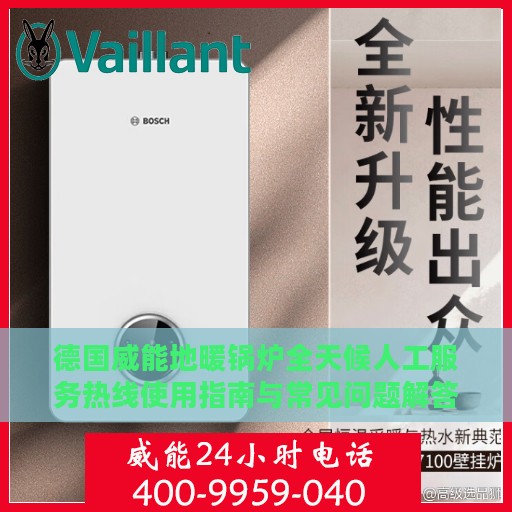 德国威能地暖锅炉全天候人工服务热线使用指南与常见问题解答攻略