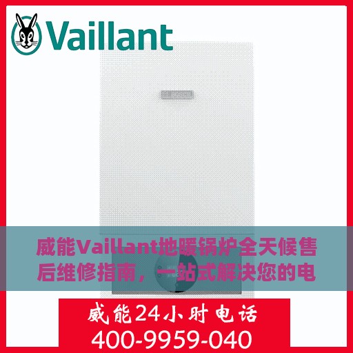威能Vaillant地暖锅炉全天候售后维修指南，一站式解决您的电话咨询需求