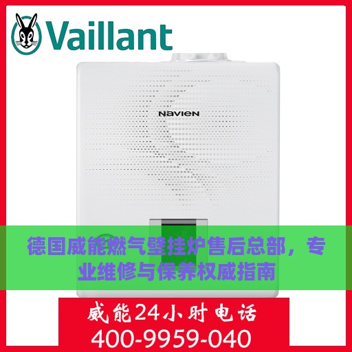 德国威能燃气壁挂炉售后总部，专业维修与保养权威指南