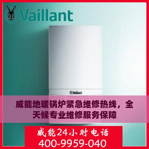 威能地暖锅炉紧急维修热线，全天候专业维修服务保障
