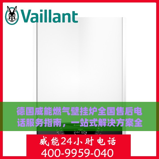 德国威能燃气壁挂炉全国售后电话服务指南，一站式解决方案全攻略