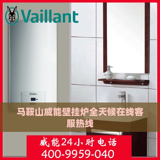 马鞍山威能壁挂炉全天候在线客服热线