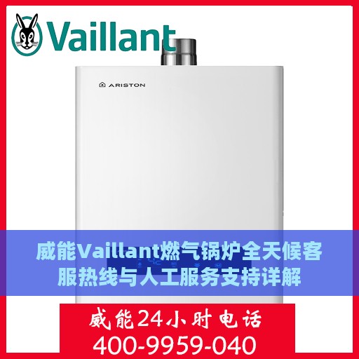 威能Vaillant燃气锅炉全天候客服热线与人工服务支持详解