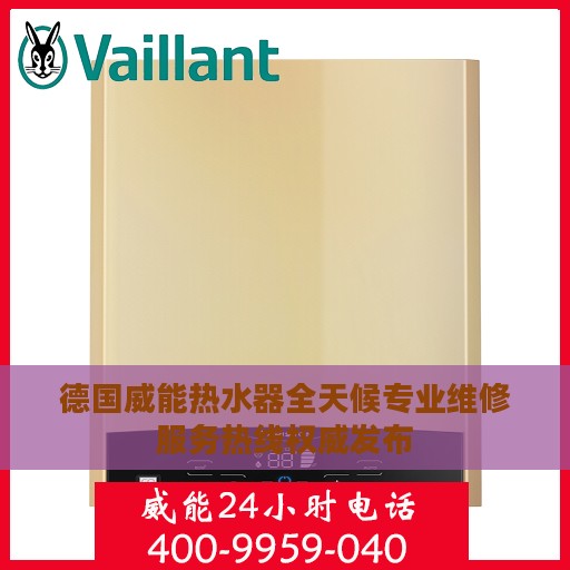 德国威能热水器全天候专业维修服务热线权威发布