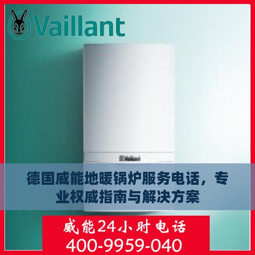 德国威能地暖锅炉服务电话，专业权威指南与解决方案