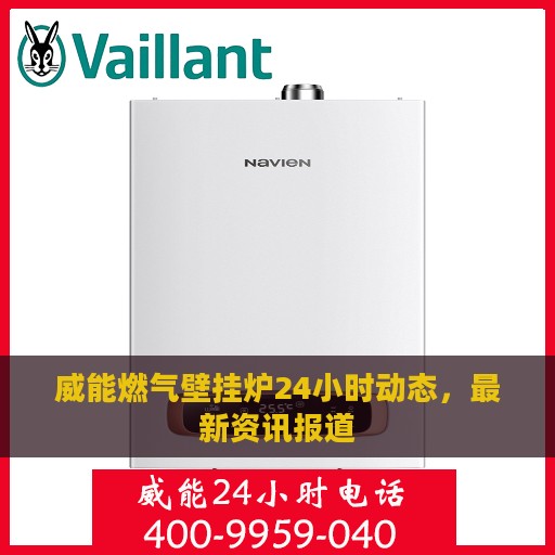 威能燃气壁挂炉24小时动态，最新资讯报道