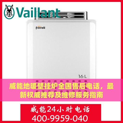 威能地暖壁挂炉全国售后电话，最新权威推荐及维修服务指南