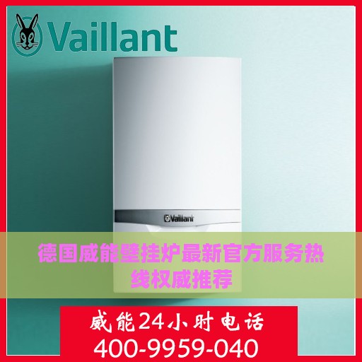 德国威能壁挂炉最新官方服务热线权威推荐