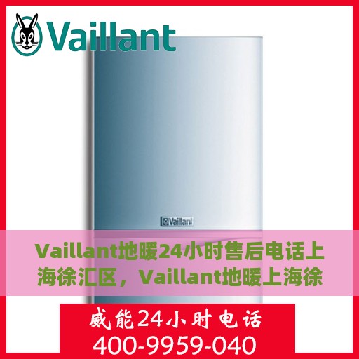 Vaillant地暖24小时售后电话上海徐汇区，Vaillant地暖上海徐汇区售后24小时专业维修服务电话