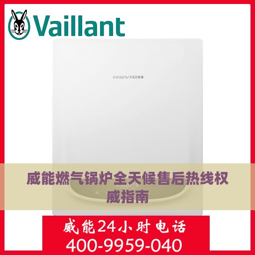 威能燃气锅炉全天候售后热线权威指南