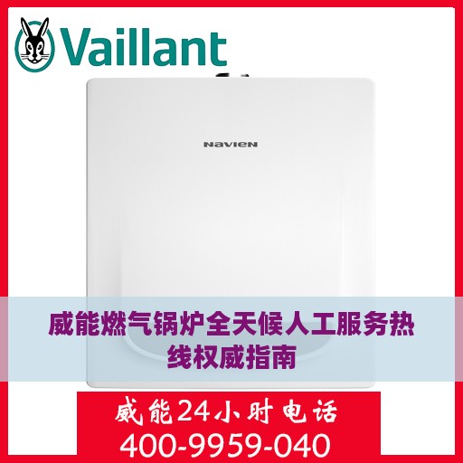 威能燃气锅炉全天候人工服务热线权威指南