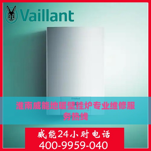 淮南威能地暖壁挂炉专业维修服务热线