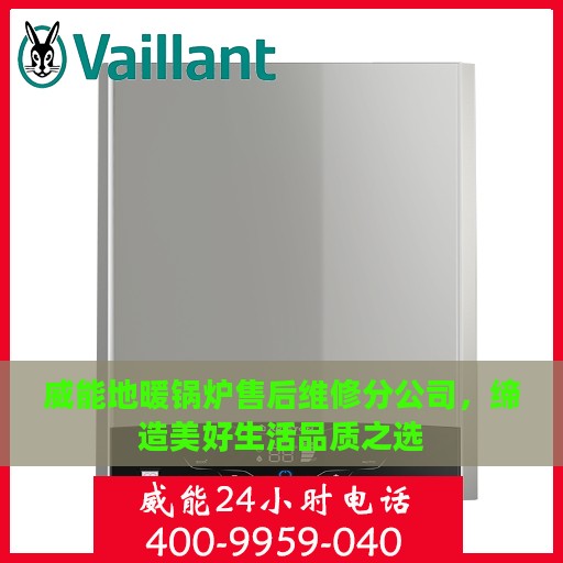 威能地暖锅炉售后维修分公司，缔造美好生活品质之选