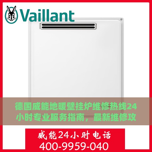德国威能地暖壁挂炉维修热线24小时专业服务指南，最新维修攻略与电话速查