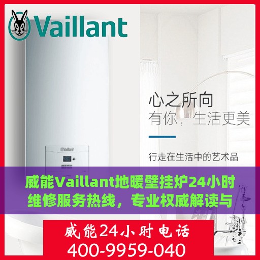 威能Vaillant地暖壁挂炉24小时维修服务热线，专业权威解读与快速解决方案