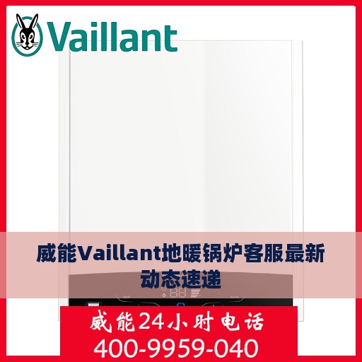 威能Vaillant地暖锅炉客服最新动态速递