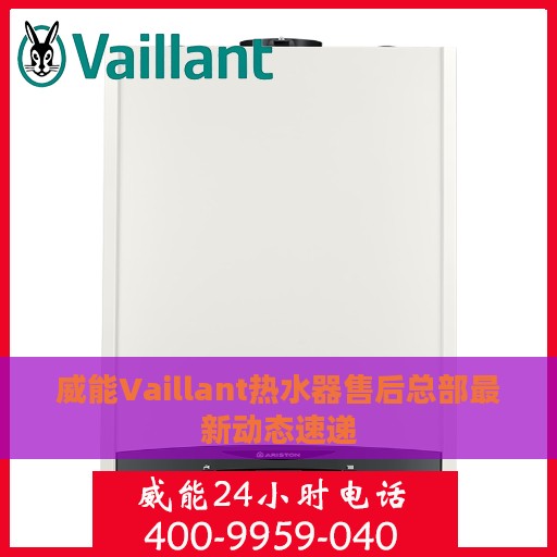 威能Vaillant热水器售后总部最新动态速递