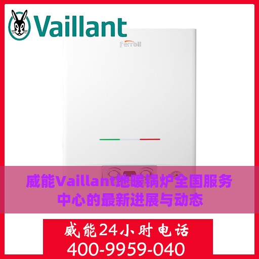 威能Vaillant地暖锅炉全国服务中心的最新进展与动态
