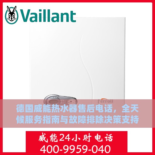 德国威能热水器售后电话，全天候服务指南与故障排除决策支持