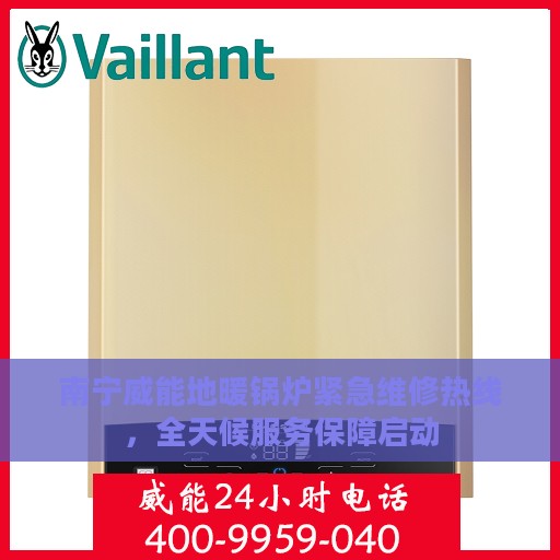 南宁威能地暖锅炉紧急维修热线，全天候服务保障启动