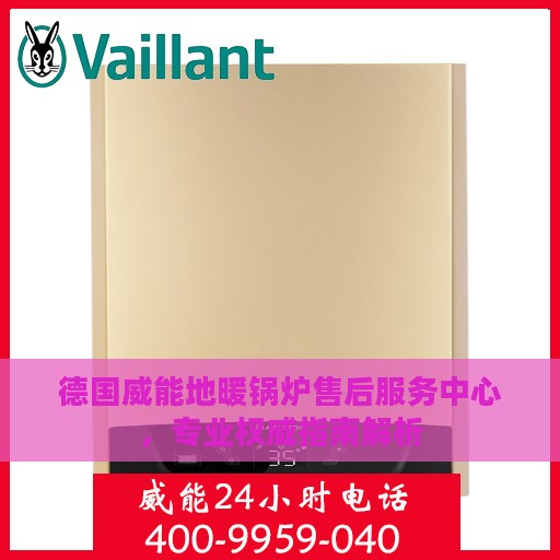 德国威能地暖锅炉售后服务中心，专业权威指南解析