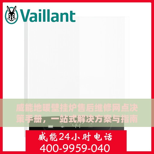 威能地暖壁挂炉售后维修网点决策手册，一站式解决方案与指南