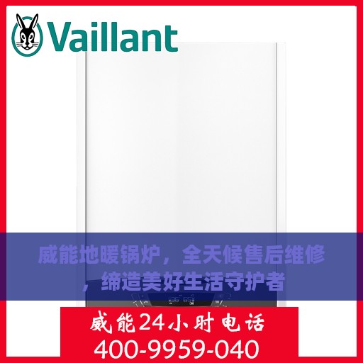 威能地暖锅炉，全天候售后维修，缔造美好生活守护者