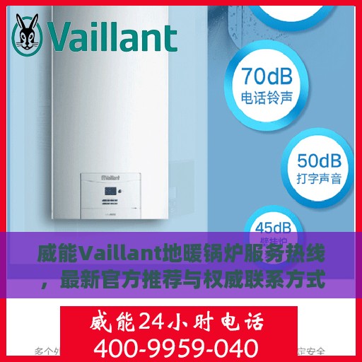 威能Vaillant地暖锅炉服务热线，最新官方推荐与权威联系方式